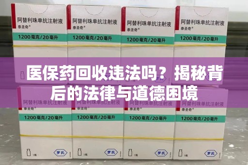 滁州医保药回收违法吗？揭秘背后的法律与道德困境