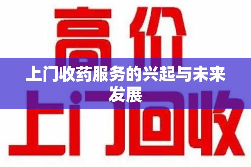 滁州上门收药服务的兴起与未来发展