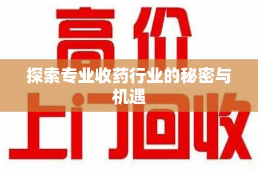 滁州探索专业收药行业的秘密与机遇
