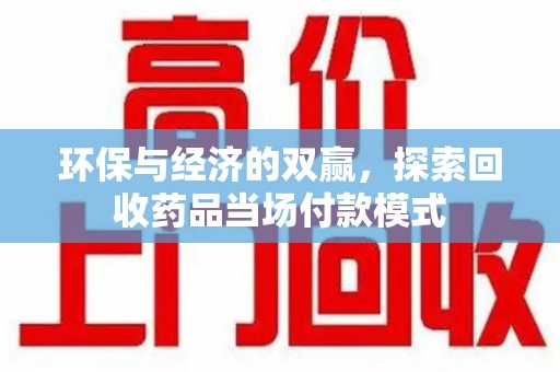 滁州环保与经济的双赢，探索回收药品当场付款模式