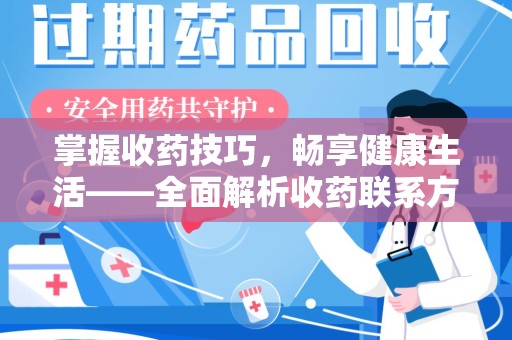 滁州掌握收药技巧，畅享健康生活——全面解析收药联系方式大全