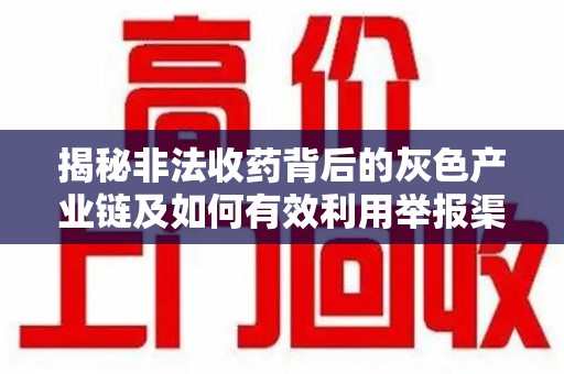 滁州揭秘非法收药背后的灰色产业链及如何有效利用举报渠道