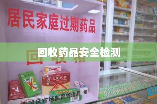滁州回收药品安全检测