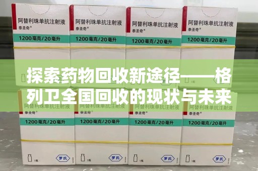 滁州探索药物回收新途径——格列卫全国回收的现状与未来