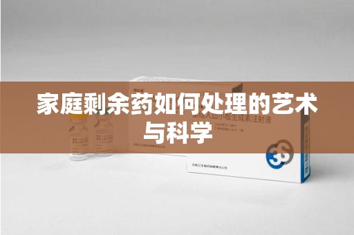 滁州家庭剩余药如何处理的艺术与科学
