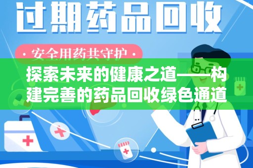 滁州探索未来的健康之道——构建完善的药品回收绿色通道