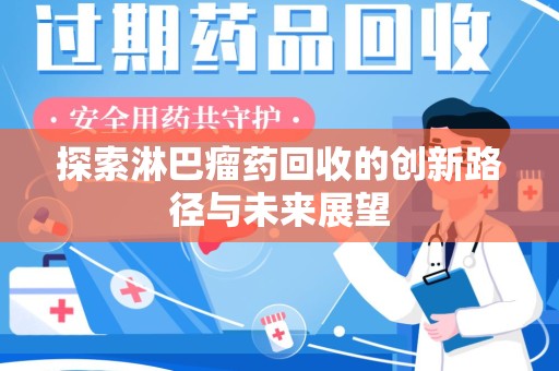 滁州探索淋巴瘤药回收的创新路径与未来展望