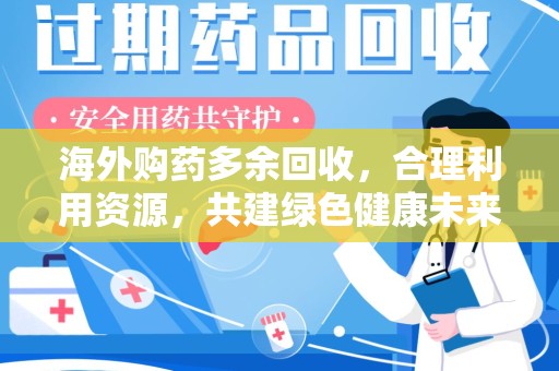 滁州海外购药多余回收，合理利用资源，共建绿色健康未来