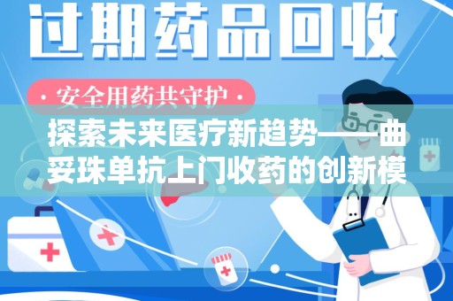 滁州探索未来医疗新趋势——曲妥珠单抗上门收药的创新模式