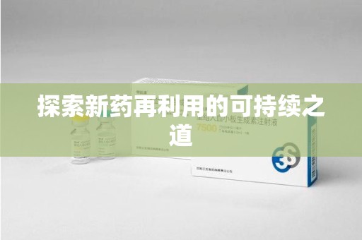 滁州探索新药再利用的可持续之道