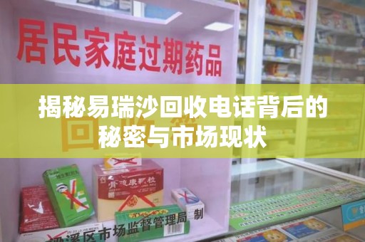 滁州揭秘易瑞沙回收电话背后的秘密与市场现状