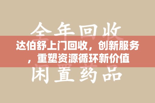 滁州达伯舒上门回收，创新服务，重塑资源循环新价值