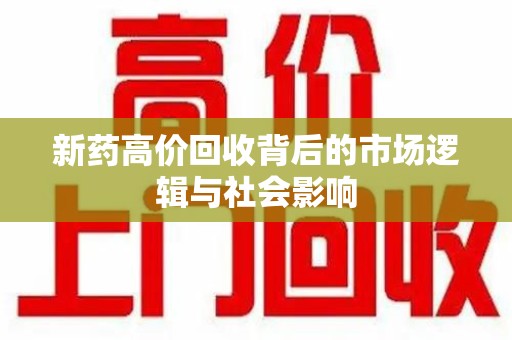 滁州新药高价回收背后的市场逻辑与社会影响