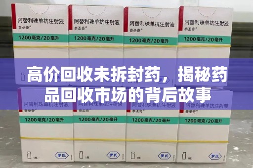 滁州高价回收未拆封药，揭秘药品回收市场的背后故事