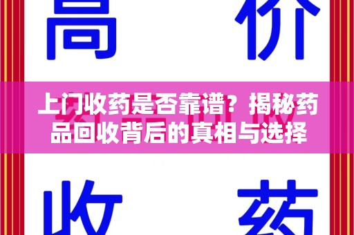 滁州上门收药是否靠谱？揭秘药品回收背后的真相与选择