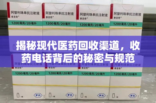 滁州揭秘现代医药回收渠道，收药电话背后的秘密与规范
