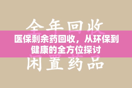 滁州医保剩余药回收，从环保到健康的全方位探讨