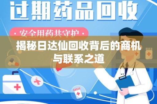 滁州揭秘日达仙回收背后的商机与联系之道