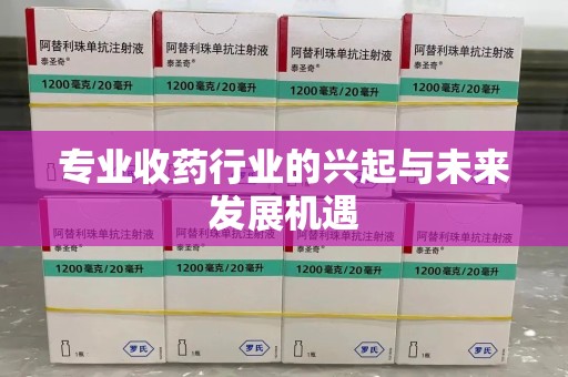 滁州专业收药行业的兴起与未来发展机遇