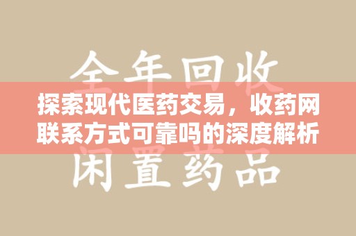 滁州探索现代医药交易，收药网联系方式可靠吗的深度解析